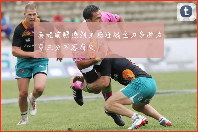 英超前瞻热刺主场迎战全力争胜力争三分不容有失