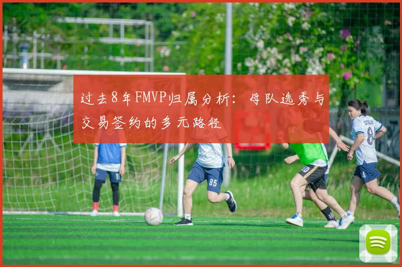过去8年FMVP归属分析：母队选秀与交易签约的多元路径