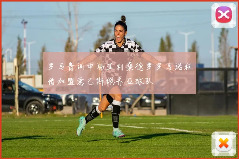罗马青训中场亚利桑德罗罗马诺租借加盟意乙斯佩齐亚球队