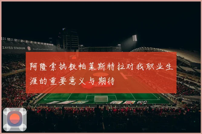 阿隆索执教帕莱斯特拉对我职业生涯的重要意义与期待