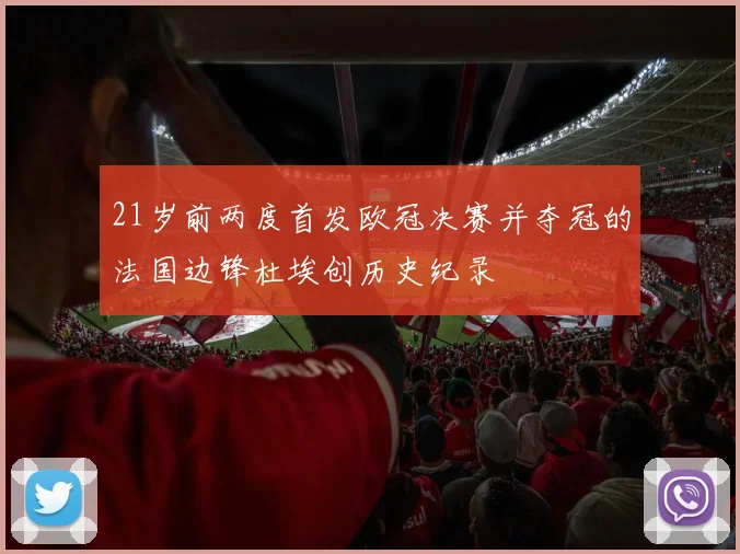 21岁前两度首发欧冠决赛并夺冠的法国边锋杜埃创历史纪录