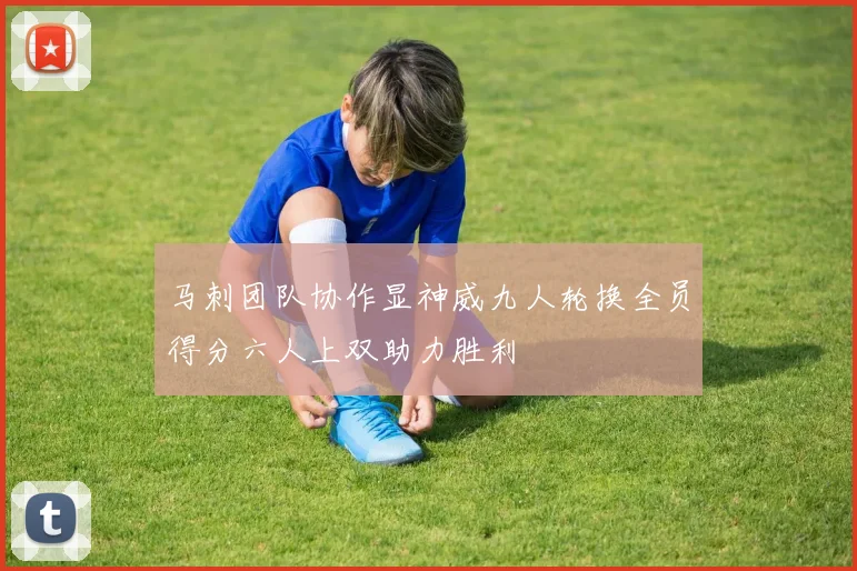 马刺团队协作显神威九人轮换全员得分六人上双助力胜利