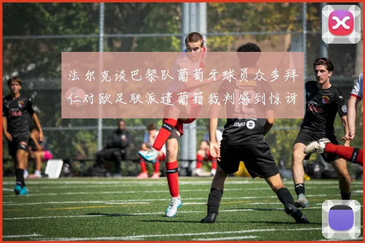 法尔克谈巴黎队葡萄牙球员众多拜仁对欧足联派遣葡籍裁判感到惊讶