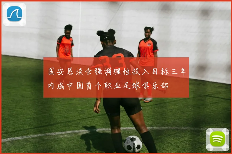 国安恳谈会强调理性投入目标三年内成中国首个职业足球俱乐部