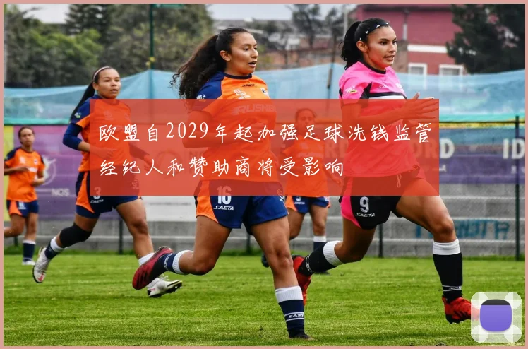 欧盟自2029年起加强足球洗钱监管经纪人和赞助商将受影响