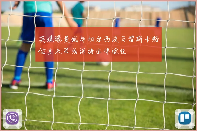 英媒曝曼城与切尔西谈马雷斯卡赔偿金未果或诉诸法律途径