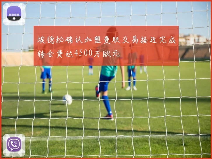 埃德松确认加盟曼联交易接近完成转会费达4500万欧元
