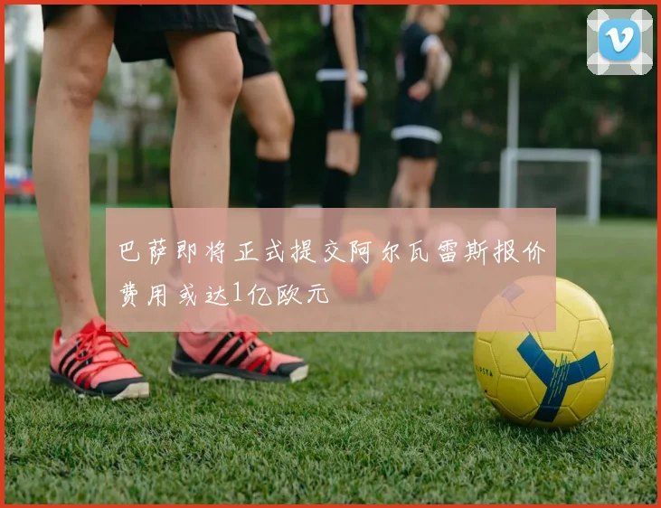巴萨即将正式提交阿尔瓦雷斯报价费用或达1亿欧元